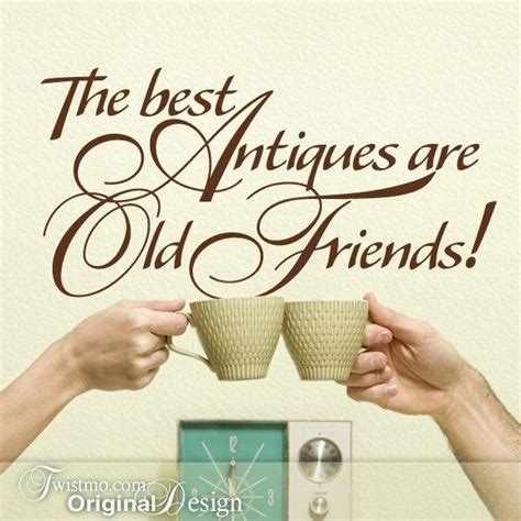 The Best Antiques Are Old Friends Just Dont Introduce Them As Your