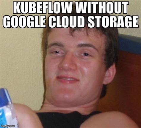 Meme Overflow On Twitter Kubeflow Without Google Cloud Storage Https T Co Sbhrdceocj