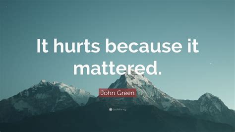 John Green Quote It Hurts Because It Mattered