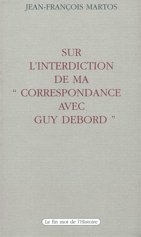 Le Fin Mot De L Histoire Martos - Sur l'interdiction de ma " Correspondance avec Guy Debord ". by MARTOS