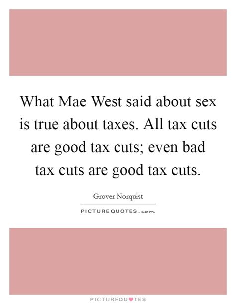 What Mae West Said About Sex Is True About Taxes All Tax Cuts Picture Quotes