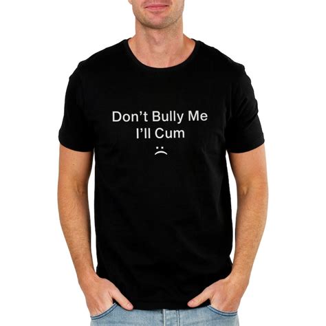 Dont Bully Me Ill Cum Shirt Dont Bully Me Ill Etsy