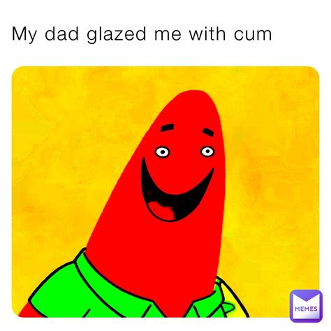 My Dad Glazed Me With Cum Dankyjanky Memes