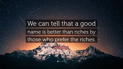 Kin Hubbard Quote We Can Tell That A Good Name Is Better Than Riches