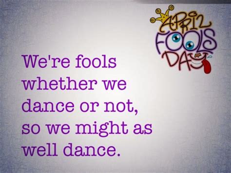 Were Fools Whether We Dance Or Not So We Might As Well Dance Happy