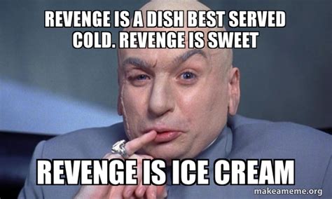 Revenge Is A Dish Best Served Cold Revenge Is Sweet Revenge Is Ice