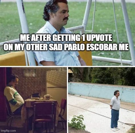 Sad Pablo Escobar Meme Imgflip