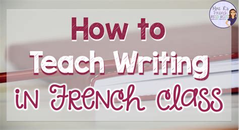 5 Helpful Tips For Teaching Writing In French Mme Rs French