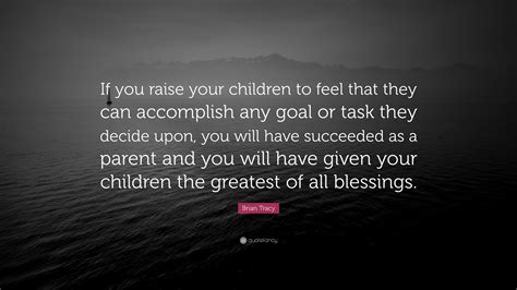 Brian Tracy Quote If You Raise Your Children To Feel That They Can
