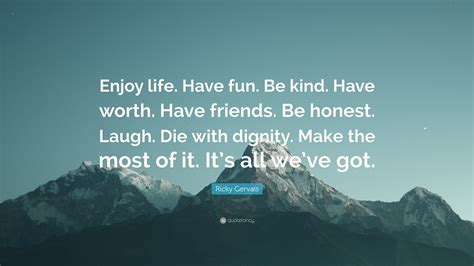 Ricky Gervais Quote “enjoy Life Have Fun Be Kind Have Worth Have