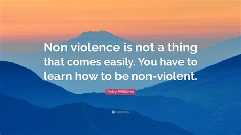 Betty Williams Quote Non Violence Is Not A Thing That Comes Easily