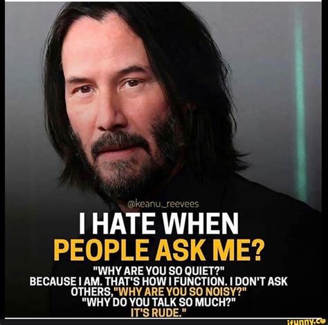 Keanureevees I Hate When People Ask Me Why Are You So Quiet