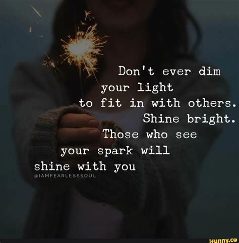 Dont Ever Dim Your Light To Fit In With Others Shine Bright Those Who See Your Spark Will