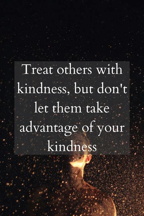 Treat Others With Kindness But Don T Let Them Take Advantage Of Your