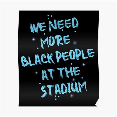 We Need More Black People At The Stadium Poster For Sale By