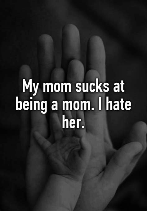 My Mom Sucks At Being A Mom I Hate Her