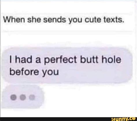 When She Sends You Cute Texts I Had A Perfect Butt Hole Before You
