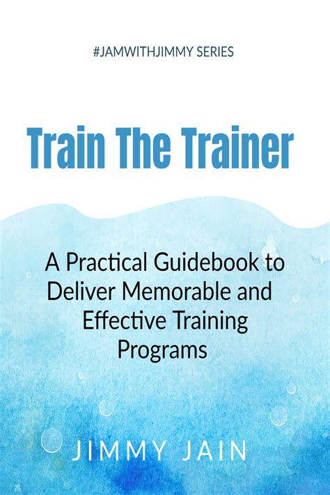 Train The Trainer A Practical Guidebook To Deliver Memorable And Effective Training Programs