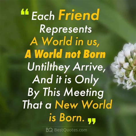 Each Friend Represents A World In Us A World Not Born Until They
