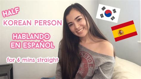 half korean person speaking in spanish for 6 minutes youtube