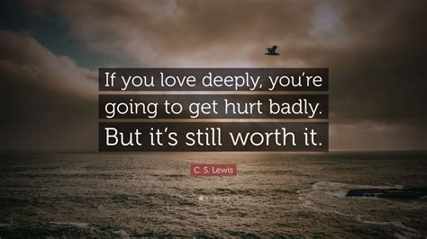 C S Lewis Quote If You Love Deeply Youre Going To Get Hurt Badly