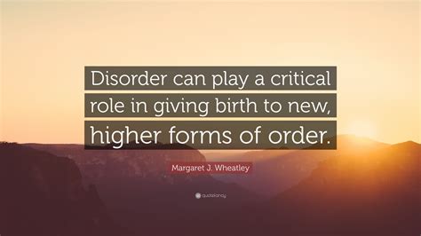 Margaret J Wheatley Quote Disorder Can Play A Critical Role In