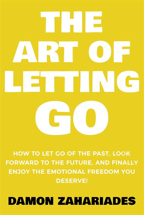 The Art Of Letting Go How To Let Go Of The Past Look Forward To The Future And Finally Enjoy