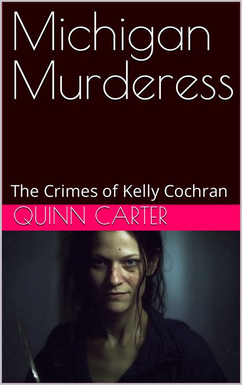 Michigan Murderess The Crimes Of Kelly Cochran By Quinn Carter Goodreads