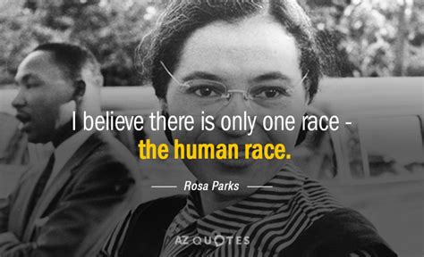Rosa Parks I Believe There Is Only One Race The Human Race Rosa