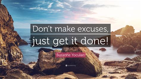 Suzanne Yoculan Quote Dont Make Excuses Just Get It Done