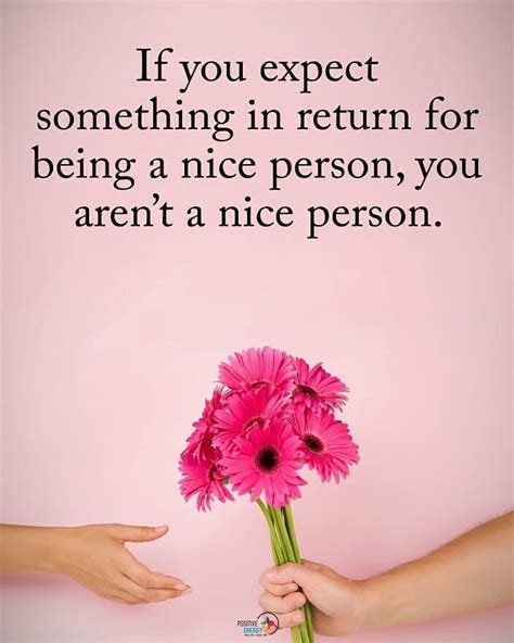 If You Expect Someone In Return For Being A Nice Person You Arent A
