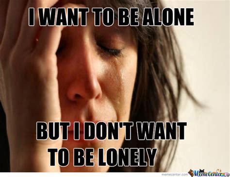 Want to be alone c d i need to touch each stone c em face the grave that i have grown c d c i want to be. 22 Most Funniest Being Alone Memes That Will Make You Laugh