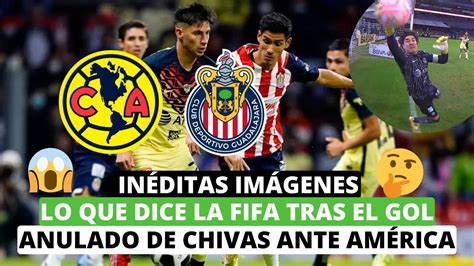 😱inéditas Imágenes Lo Que Dice La Fifa Tras El Gol Anulado De Chivas Ante América 🤔🤨 Youtube