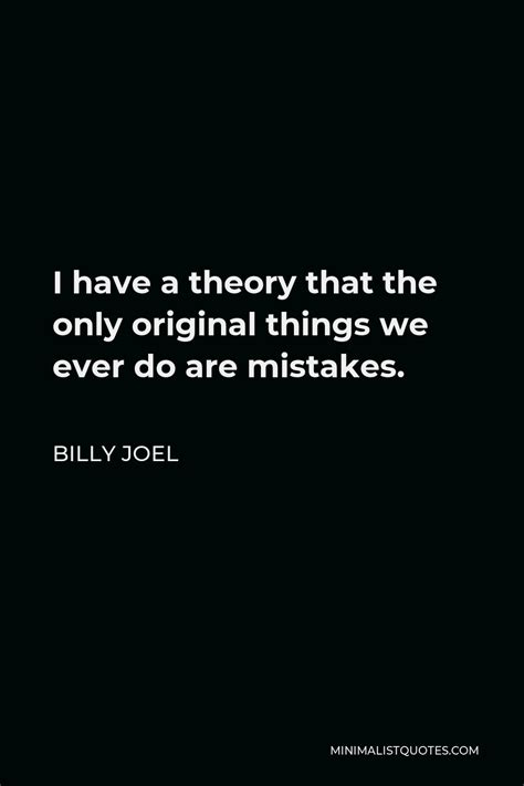 Billy Joel Quote I Have A Theory That The Only Original Things We Ever