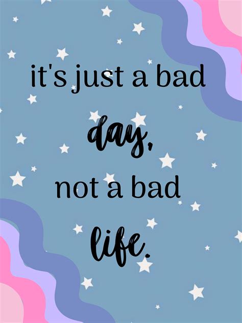 It S Just A Bad Day Not A Bad Life