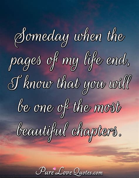 Not all people are lucky to find the sense of their life. Someday when the pages of my life end, I know that you ...