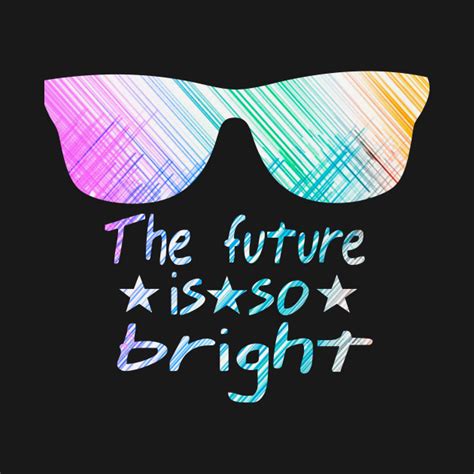 The Future Is So Bright The Future Is So Bright T Shirt Teepublic
