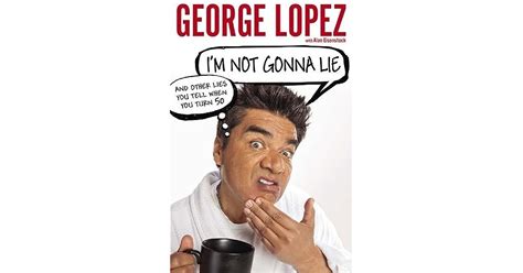 Im Not Gonna Lie And Other Lies You Tell When You Turn 50 By George Lopez