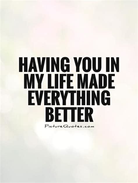 Having You In My Life Made Everything Better Picture Quotes