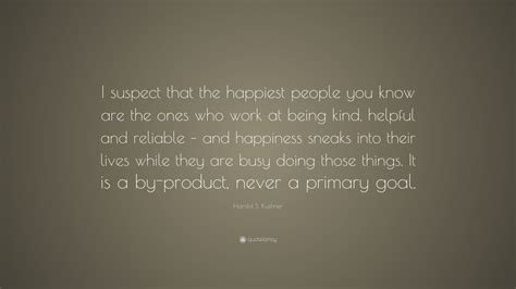 Harold S Kushner Quote “i Suspect That The Happiest People You Know Are The Ones Who Work At