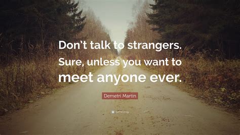 Demetri Martin Quote Dont Talk To Strangers Sure Unless You Want