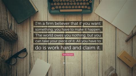 Kate Stewart Quote Im A Firm Believer That If You Want Something You Have To Make It Happen