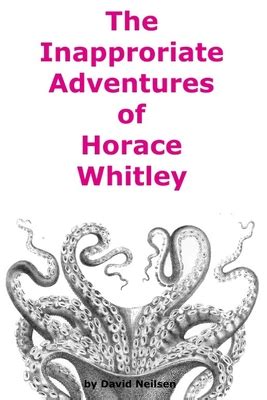 The Inappropriate Adventures Of Horace Whitley By David Neilsen Goodreads