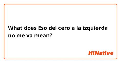 What Is The Meaning Of Eso Del Cero A La Izquierda No Me Va