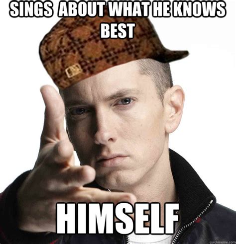 Sings About What He Knows Best Himself Scumbag Eminem Quickmeme