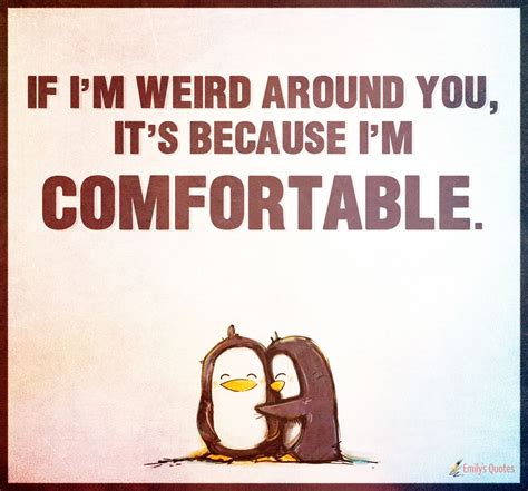if i m weird around you it s because i m comfortable popular inspirational quotes at