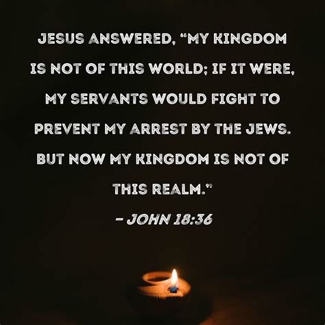 John 1836 Jesus Answered My Kingdom Is Not Of This World If It Were