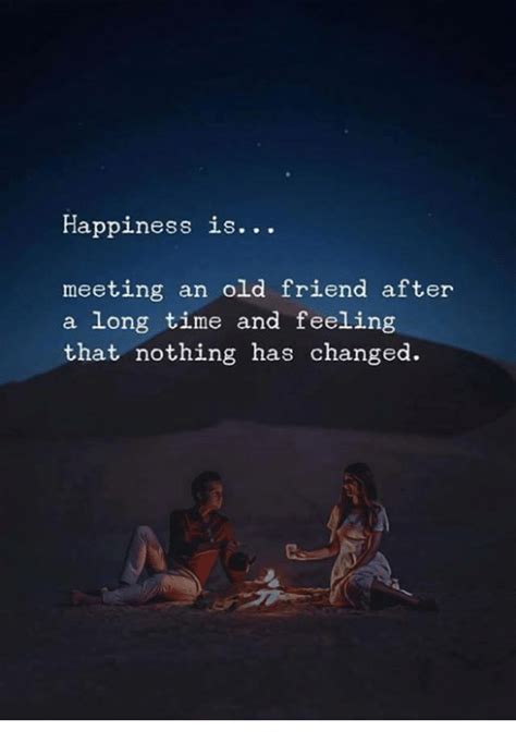 Everlasting friends can go long periods of time without speaking and never question the friendship. Happiness Is Meeting an Old Friend After a Long Time and Feeling That Nothing Has Changed | Time ...
