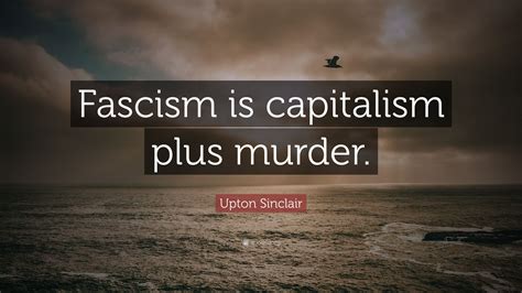 Upton Sinclair Quote Fascism Is Capitalism Plus Murder