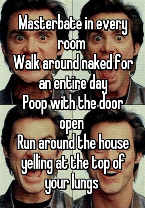Masterbate In Every Room Walk Around Naked For An Entire Day Poop With